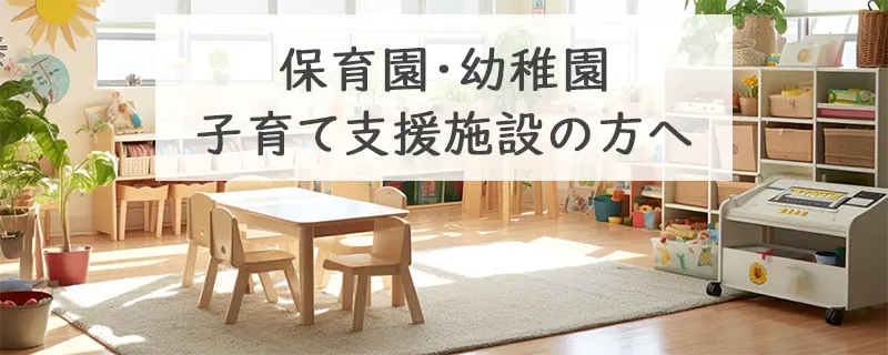 保育園・幼稚園・子育て支援施設の方へ